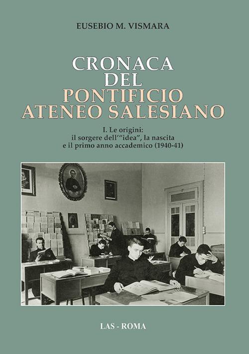 Cronaca del Pontificio ateneo salesiano. Vol. 1: origini: il sorgere dell'«idea», la nascita e il primo anno accademico (1940-41), Le. - Eusebio M. Vismara - copertina