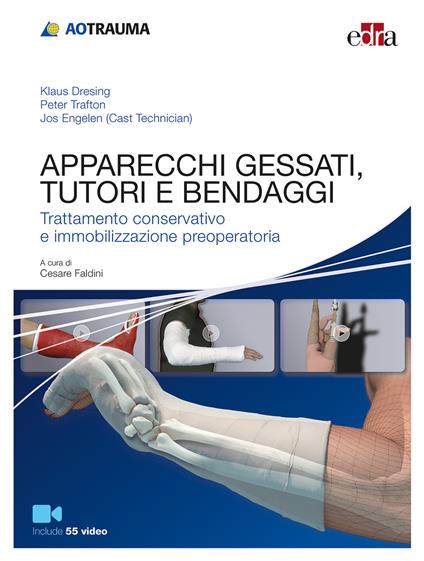 Apparecchi gessati, tutori e bendaggi. Trattamento conservativo e immobilizzazione preoperatoria - Klaus Dresing,Peter Trafton,Jos Engelen - copertina