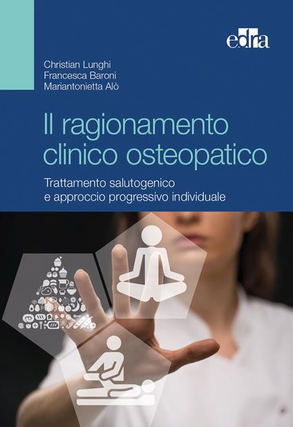 Il ragionamento clinico osteopatico. Trattamento salutogenico e approcci progressivi individuali - Christian Lunghi,Francesca Baroni,Mariantonietta Alò - copertina