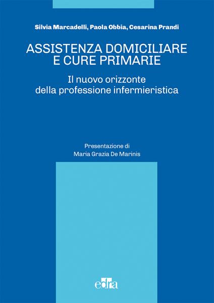 Assistenza domiciliare e cure primarie. Il nuovo orizzonte della professione infermieristica - Silvia Marcadelli,Paola Obbia,Cesarina Prandi - copertina