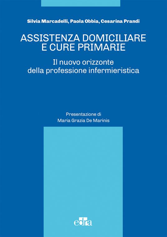 Assistenza domiciliare e cure primarie. Il nuovo orizzonte della professione infermieristica - Silvia Marcadelli,Paola Obbia,Cesarina Prandi - copertina