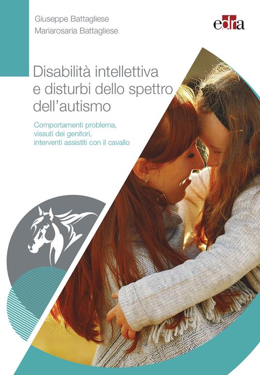 Disabilità intellettiva e disturbi dello spettro dell'autismo. Comportamenti problema, vissuti dei genitori, interventi assistiti con il cavallo - Giuseppe Battagliese,Mariarosaria Battagliese - copertina