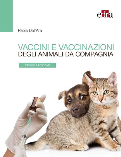 Vaccini e vaccinazioni degli animali da compagnia. Le risposte ai se e ai ma di tutti i giorni - Paola Dall'Ara - copertina