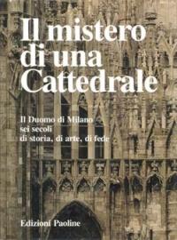 Il mistero di una cattedrale. Il Duomo di Milano: sei secoli di storia, arte, fede - copertina