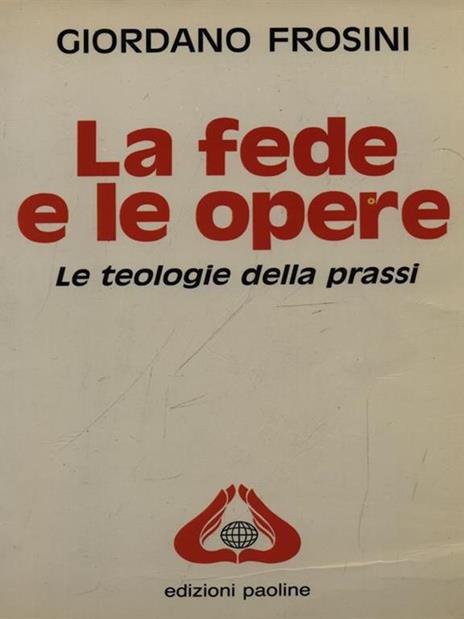 La fede e le opere. Le teologie della prassi - Giordano Frosini - copertina