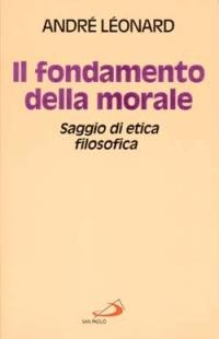 Il fondamento della morale. Saggio di etica filosofica - André Léonard - copertina