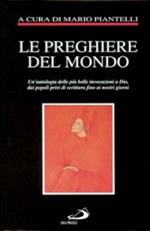 Le preghiere del mondo. Un'antologia delle più belle invocazioni a Dio, dai popoli privi di scrittura fino ai nostri giorni