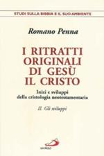 I ritratti originali di Gesù Cristo. Inizi e sviluppi della cristologia neotestamentaria. Vol. 2: Gli sviluppi. Inizi e sviluppi della cristologia neotestamentaria.