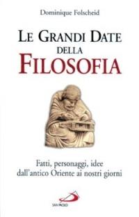 Le Grandi date della filosofia. Fatti, personaggi, idee dall'antico Oriente ai nostri giorni - Dominique Folscheid - 2