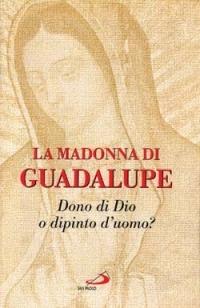 La Madonna di Guadalupe. Dono di Dio o dipinto dell'uomo? - copertina