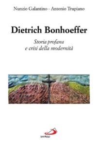 Dietrich Bonhoeffer. Storia profana e crisi della modernità - Nunzio Galantino,Antonio Trupiano - copertina