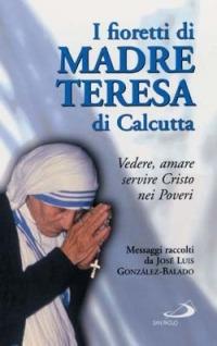 I fioretti di madre Teresa di Calcutta. Vedere, amare, servire Cristo nei poveri - José L. Gonzáles Balado - 2