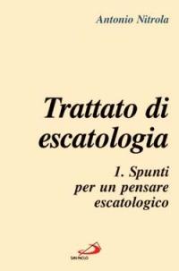 Trattato di escatologia. Vol. 1: Spunti per un pensare escatologico - Antonio Nitrola - copertina