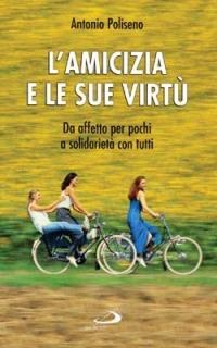 L' amicizia e le sue virtù. Da affetto per pochi a solidarietà con tutti - Antonio Poliseno - copertina