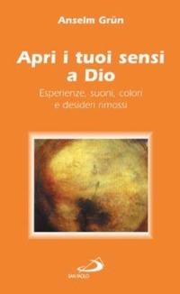 Apri i tuoi sensi a Dio. Esperienze, suoni, colori e desideri rimossi - Anselm Grün - copertina