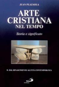 Arte cristiana nel tempo. Storia e significato. Vol. 2: Dal Rinascimento all'età contemporanea. - Juan Plazaola - copertina