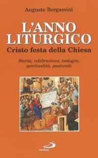 L' anno liturgico. Cristo festa della Chiesa. Storia, celebrazione, teologia, spiritualità, pastorale - Augusto Bergamini - copertina
