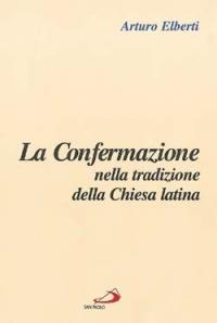 La confermazione nella tradizione della Chiesa latina - Arturo Elberti - copertina