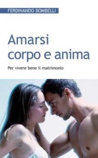 Amarsi corpo e anima. Per vivere bene il matrimonio - Ferdinando Bombelli - copertina