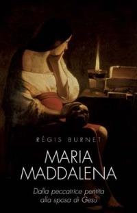 Maria Maddalena. Dalla peccatrice pentita alla sposa di Gesù - Régis Burnet - copertina