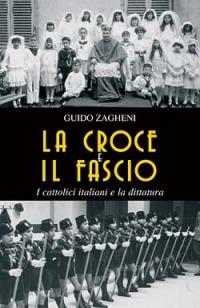 La croce e il fascio: i cattolici italiani e la dittatura - Guido Zagheni - copertina