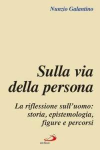 Sulla via della persona. La riflessione sull'uomo: storia, epistemologia, figure e percorsi - Nunzio Galantino - copertina