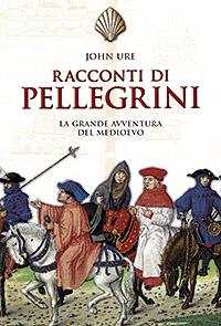 Racconti di pellegrini. La grande avventura del Medioevo - John Ure - copertina