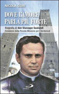 Dove l'amore parla più forte. Biografia di don Giuseppe Gualandi. Fondatore della Piccola missione dei sordomuti - Nicola Gori - copertina