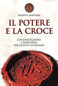 Il potere e la croce. Colonizzazione e riduzioni dei gesuiti in Brasile - Marina Massimi - copertina