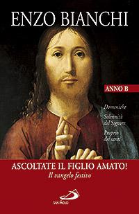 Ascoltate il Figlio amato! Il vangelo festivo. Domeniche, Solennità del Signore, Proprio dei santi. Anno B - Enzo Bianchi - copertina