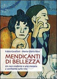 Mendicanti di bellezza. Un non credente e una monaca a confronto sulla vita - Fabio Cavallari,Maria Gloria Riva - copertina