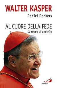 Al cuore della fede. Le tappe di una vita - Walter Kasper,Daniel Deckers - copertina