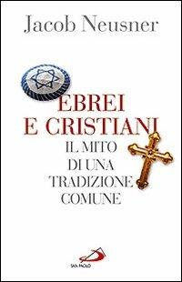 Ebrei e cristiani. Il mito di una tradizione comune - Jacob Neusner - copertina