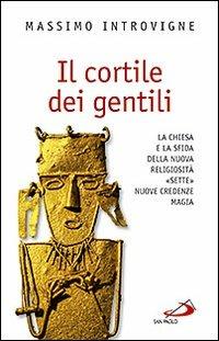 Il cortile dei gentili. La Chiesa e la sfida della nuova religiosità: «Sette», nuove credenze, magie - Massimo Introvigne - copertina