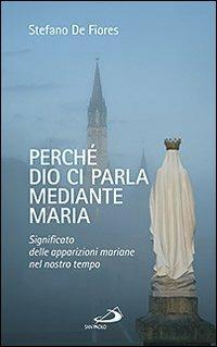 Perché Dio ci parla mediante Maria. Significato delle apparizioni mariane nel nostro tempo - Stefano De Fiores - copertina