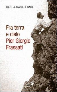 Fra terra e cielo. Pier Giorgio Frassati. L'ingegnere dei minatori in preghiera adorante - Carla Casalegno - copertina