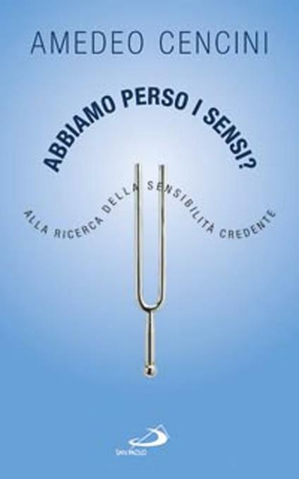 Abbiamo perso i sensi? Alla ricerca della sensibilità credente - Amedeo Cencini - copertina