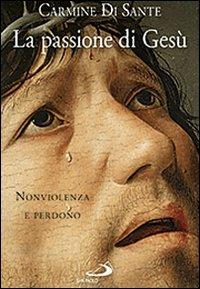 La passione di Gesù. Nonviolenza e perdono - Carmine Di Sante - copertina