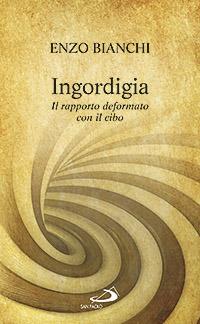 Ingordigia. Il rapporto deformato con il cibo - Enzo Bianchi - copertina