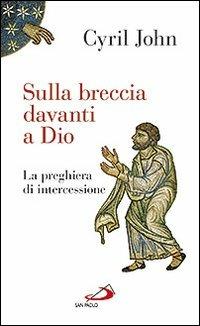 Sulla breccia davanti a Dio. La preghiera di intercessione - Cyril John - copertina