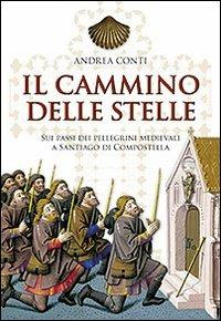 Il cammino delle stelle. Sui passi dei pellegrini medievali a Santiago di Compostella - Andrea Conti - copertina