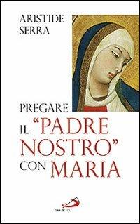 Pregare il «Padre Nostro» con Maria. Meditazioni per l'Anno della Fede - Aristide Serra - copertina