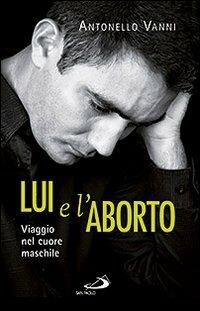 Lui e l'aborto. Viaggio nel cuore maschile - Antonello Vanni - copertina