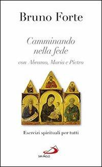 Camminando nella fede con Abramo, Maria e Pietro. Esercizi spirituali per tutti - Bruno Forte - copertina