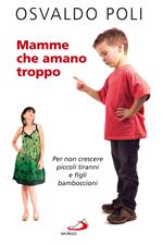 Mamme che amano troppo. Per non crescere piccoli tiranni e figli bamboccioni