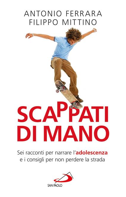 Scappati di mano. Sei racconti per narrare l'adolescenza e i consigli per non perdere la strada - Antonio Ferrara,Filippo Mittino - ebook