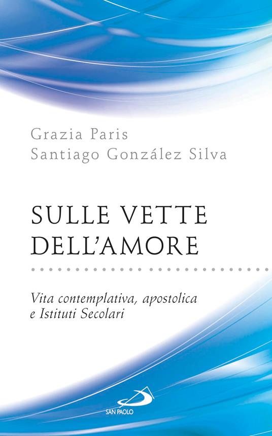 Sulle vette dell'amore. Vita contemplativa, apostolica e istituti secolari - Santiago González Silva,Grazia Paris - ebook