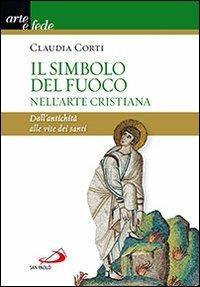 Il simbolo del fuoco nell'arte cristiana. Dall'antichità alle vite dei santi - Claudia Corti - copertina