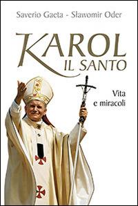 Karol il santo. Vita e miracoli - Saverio Gaeta,Slawomir Oder - copertina