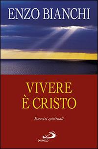 Vivere è Cristo. Esercizi spirituali sulla Lettera di Paolo ai Filippesi predicati ai vescovi della Puglia - Enzo Bianchi - copertina